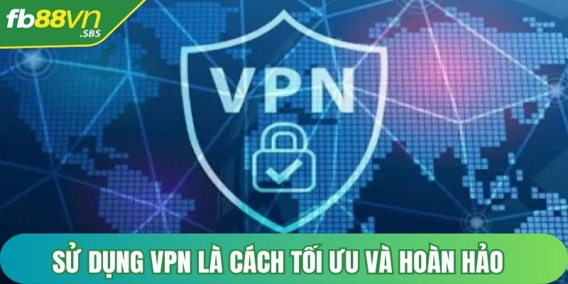 Sử dụng VPN là cách tối ưu và hoàn hảo khi giải quyết vấn đề FB88 bị chặn 